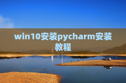 win10安装pycharm安装教程 win10安装pycharm安装教程
